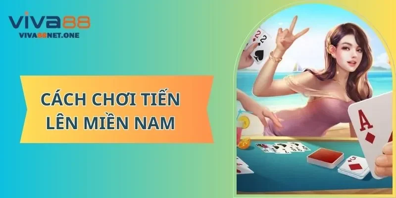 cách chơi Tiến Lên Miền Nam