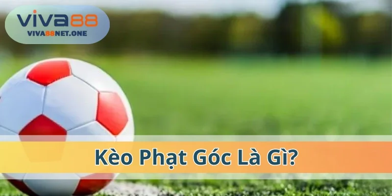 Thông tin cơ bản hiểu kèo phạt góc là gì?